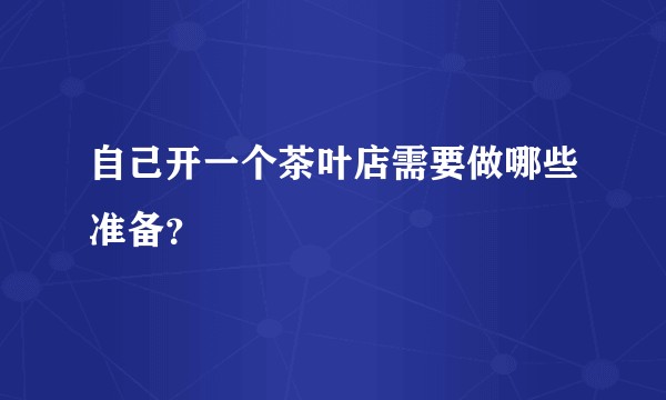 自己开一个茶叶店需要做哪些准备？