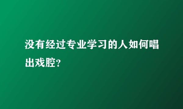 没有经过专业学习的人如何唱出戏腔？
