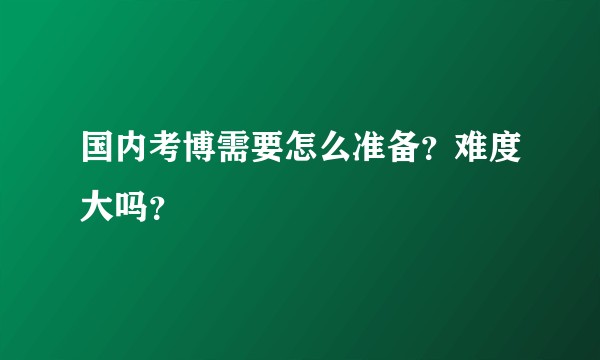 国内考博需要怎么准备？难度大吗？