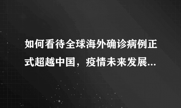 如何看待全球海外确诊病例正式超越中国,疫情未来发展趋势如何?