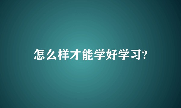 怎么样才能学好学习?