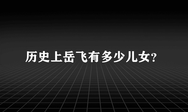 历史上岳飞有多少儿女？