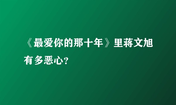 《最爱你的那十年》里蒋文旭有多恶心？