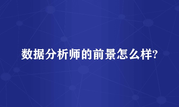 数据分析师的前景怎么样?