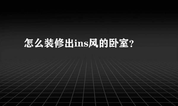 怎么装修出ins风的卧室？