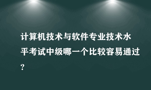 计算机技术与软件专业技术水平考试中级哪一个比较容易通过？