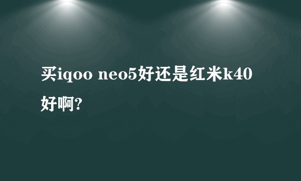 买iqoo neo5好还是红米k40好啊?