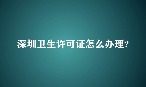 深圳卫生许可证怎么办理?