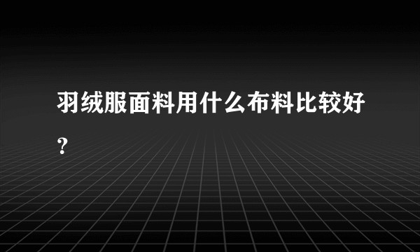 羽绒服面料用什么布料比较好？