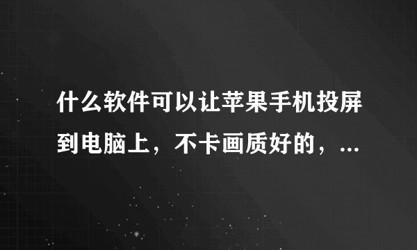 什么软件可以让苹果手机投屏到电脑上，不卡画质好的，收费也可以？