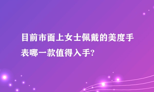 目前市面上女士佩戴的美度手表哪一款值得入手?