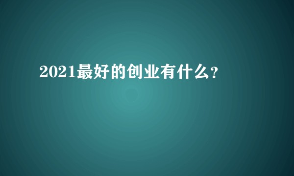 2021最好的创业有什么？