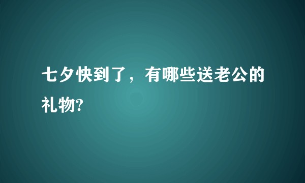 七夕快到了,有哪些送老公的礼物?