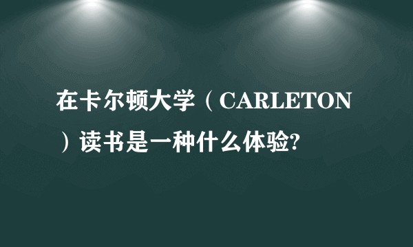 在卡尔顿大学（CARLETON）读书是一种什么体验?
