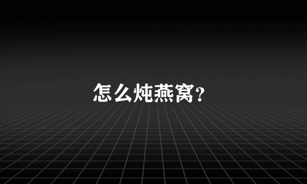 怎么炖燕窝？