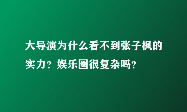 大导演为什么看不到张子枫的实力？娱乐圈很复杂吗？