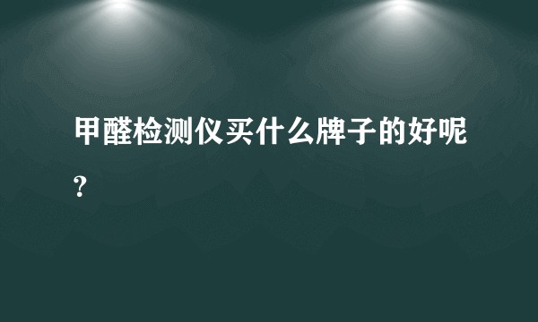 甲醛检测仪买什么牌子的好呢？
