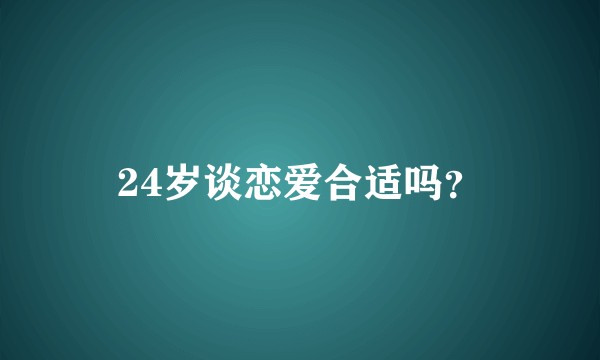 24岁谈恋爱合适吗？