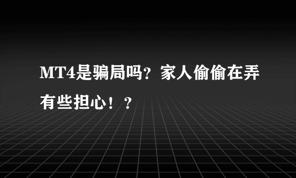 MT4是骗局吗？家人偷偷在弄有些担心！？