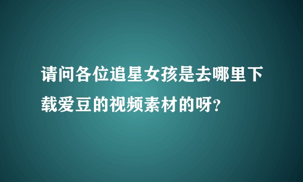 请问各位追星女孩是去哪里下载爱豆的视频素材的呀?