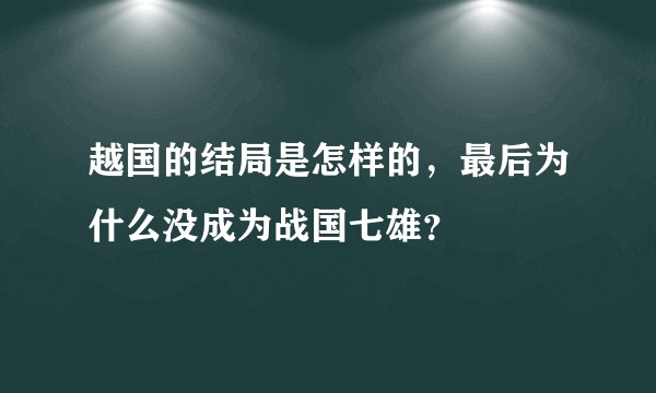 越国的结局是怎样的，最后为什么没成为战国七雄？