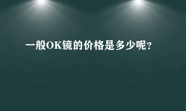一般OK镜的价格是多少呢？
