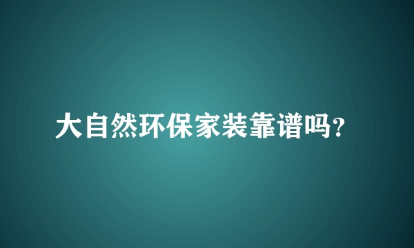 大自然环保家装靠谱吗？