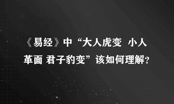 《易经》中“大人虎变 小人革面 君子豹变”该如何理解?