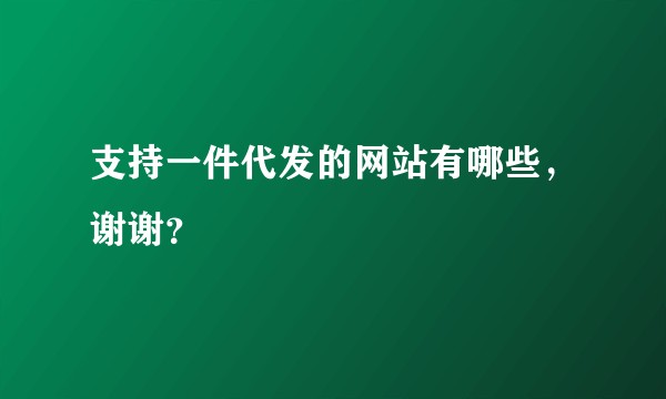 支持一件代发的网站有哪些，谢谢？