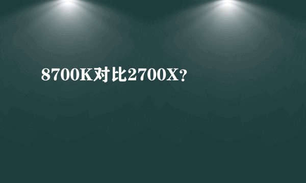 8700K对比2700X？