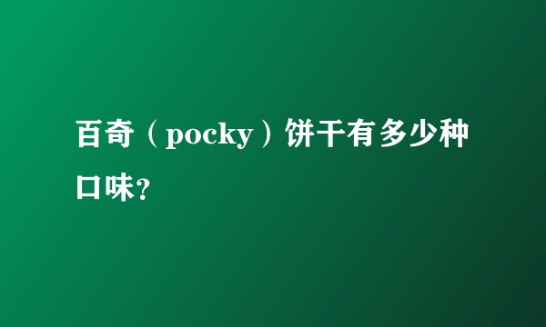 百奇（pocky）饼干有多少种口味？