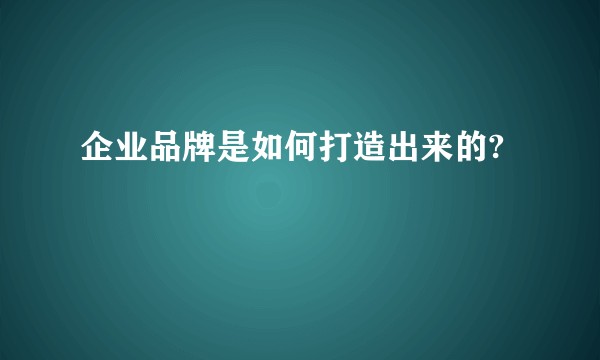 企业品牌是如何打造出来的?