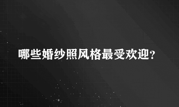 哪些婚纱照风格最受欢迎?