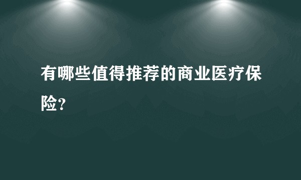 有哪些值得推荐的商业医疗保险？