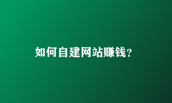 如何自建网站赚钱？