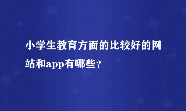 小学生教育方面的比较好的网站和app有哪些？