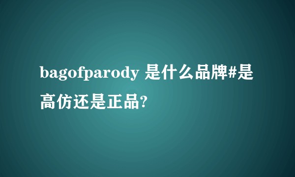 bagofparody 是什么品牌#是高仿还是正品?