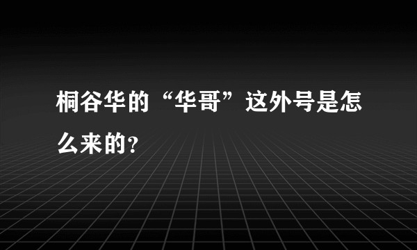 桐谷华的“华哥”这外号是怎么来的？