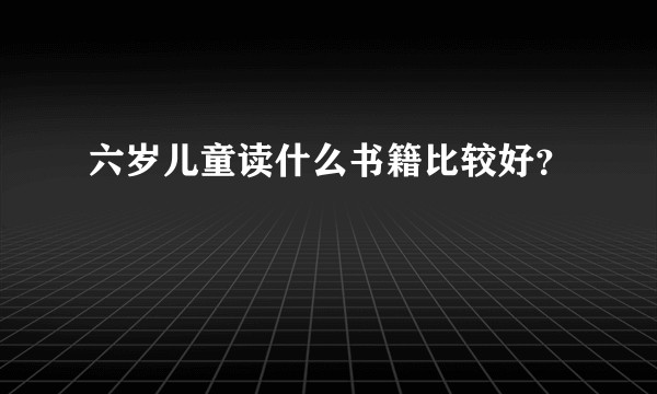 六岁儿童读什么书籍比较好？