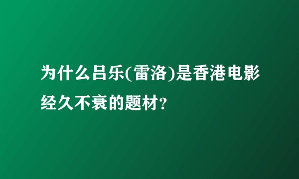 为什么吕乐(雷洛)是香港电影经久不衰的题材？