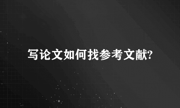 写论文如何找参考文献?