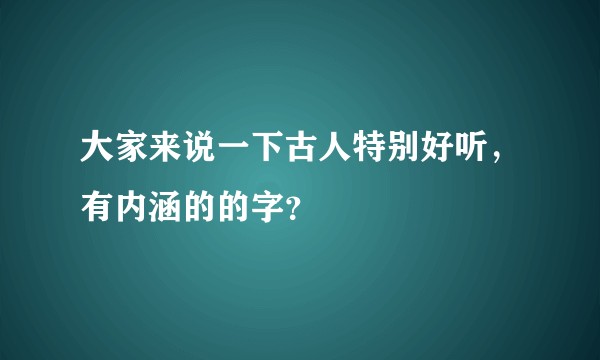 大家来说一下古人特别好听，有内涵的的字？