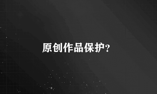 原创作品保护?
