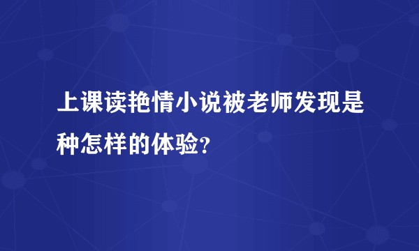 上课读艳情小说被老师发现是种怎样的体验？