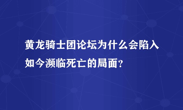 黄龙骑士团论坛为什么会陷入如今濒临死亡的局面？
