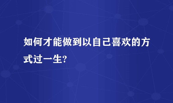 如何才能做到以自己喜欢的方式过一生?