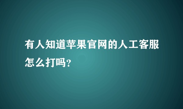 有人知道苹果官网的人工客服怎么打吗？