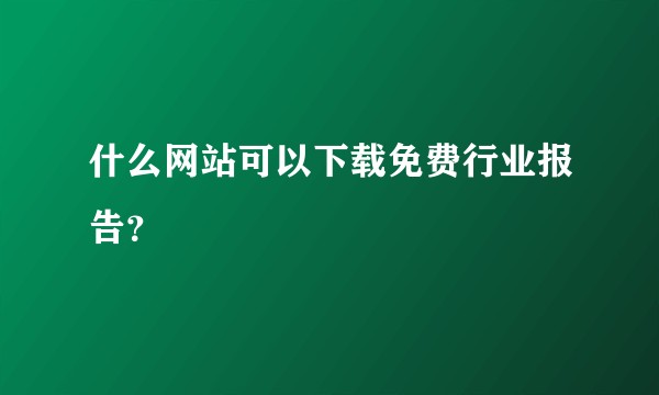 什么网站可以下载免费行业报告？