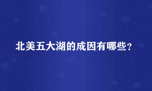 北美五大湖的成因有哪些？