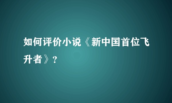 如何评价小说《新中国首位飞升者》？